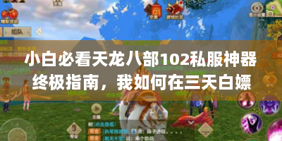 小白必看天龙八部102私服神器终极指南，我如何在三天白嫖顶级装备？