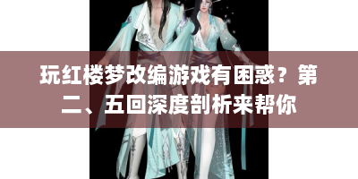 玩红楼梦改编游戏有困惑？第二、五回深度剖析来帮你