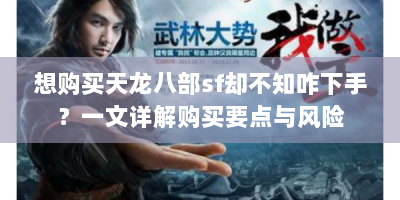 想购买天龙八部sf却不知咋下手？一文详解购买要点与风险