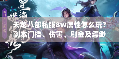 天龙八部私服8w属性怎么玩？副本门槛、伤害、刷金及缥缈峰攻略
