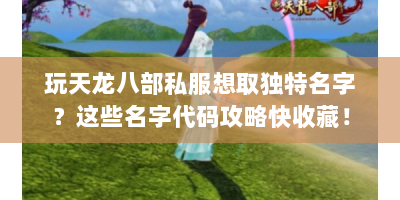 玩天龙八部私服想取独特名字？这些名字代码攻略快收藏！