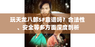 玩天龙八部SF靠谱吗？合法性、安全等多方面深度剖析