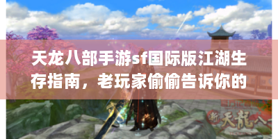 天龙八部手游sf国际版江湖生存指南，老玩家偷偷告诉你的十条秘籍
