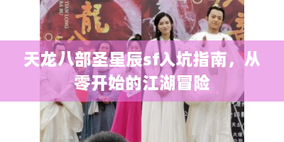 天龙八部圣星辰sf入坑指南，从零开始的江湖冒险