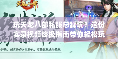 玩天龙八部私服总踩坑？这份实录视频终极指南带你轻松玩转！