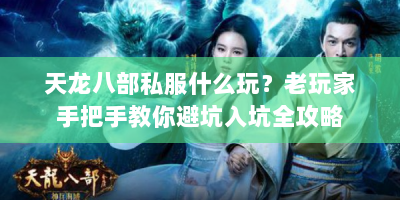 天龙八部私服什么玩？老玩家手把手教你避坑入坑全攻略