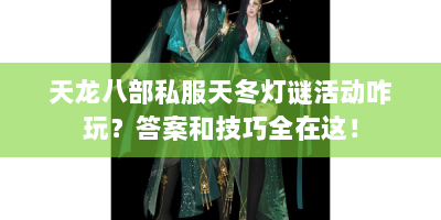 天龙八部私服天冬灯谜活动咋玩？答案和技巧全在这！