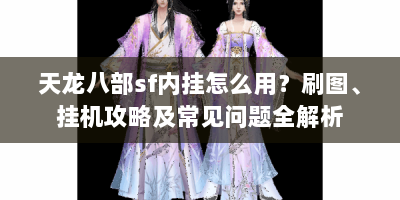 天龙八部sf内挂怎么用？刷图、挂机攻略及常见问题全解析