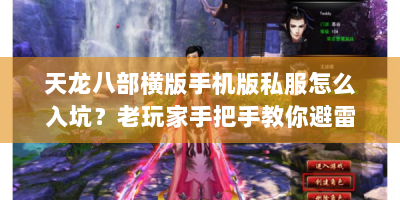 天龙八部横版手机版私服怎么入坑？老玩家手把手教你避雷+爽玩