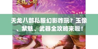天龙八部私服幻影咋玩？玉像、紫魅、武器全攻略来啦！