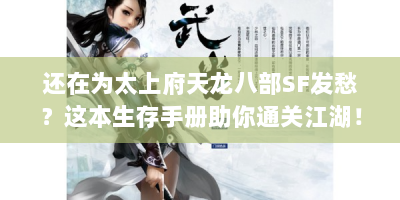 还在为太上府天龙八部SF发愁？这本生存手册助你通关江湖！