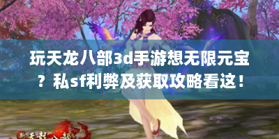 玩天龙八部3d手游想无限元宝？私sf利弊及获取攻略看这！