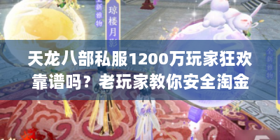 天龙八部私服1200万玩家狂欢靠谱吗？老玩家教你安全淘金攻略