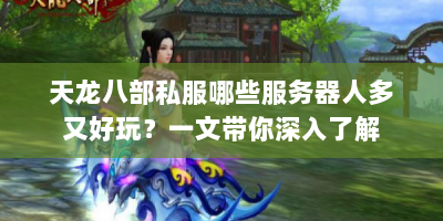 天龙八部私服哪些服务器人多又好玩？一文带你深入了解