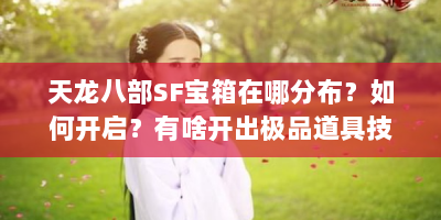 天龙八部SF宝箱在哪分布？如何开启？有啥开出极品道具技巧？