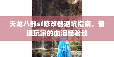天龙八部sf修改器避坑指南，普通玩家的血泪经验谈