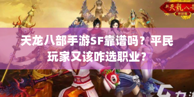 天龙八部手游SF靠谱吗？平民玩家又该咋选职业？