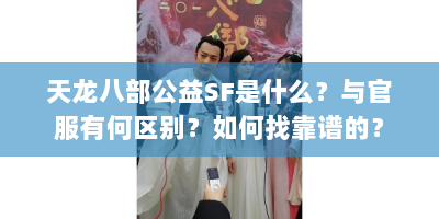 天龙八部公益SF是什么？与官服有何区别？如何找靠谱的？