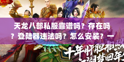 天龙八部私服靠谱吗？存在吗？登陆器违法吗？怎么安装？一文解读