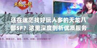 还在迷茫找好玩人多的天龙八部SF？这里深度剖析优质服务器！