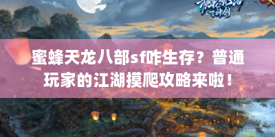 蜜蜂天龙八部sf咋生存？普通玩家的江湖摸爬攻略来啦！