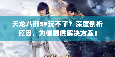 天龙八部SF玩不了？深度剖析原因，为你提供解决方案！
