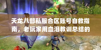 天龙八部私服合区账号自救指南，老玩家用血泪教训总结的3个保命法则