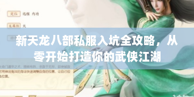 新天龙八部私服入坑全攻略，从零开始打造你的武侠江湖