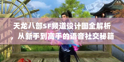 天龙八部SF频道设计图全解析，从新手到高手的语音社交秘籍