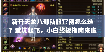 新开天龙八部私服官网怎么选？避坑起飞，小白终极指南来啦！