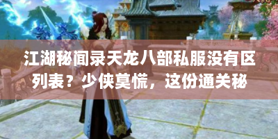 江湖秘闻录天龙八部私服没有区列表？少侠莫慌，这份通关秘籍请收好！