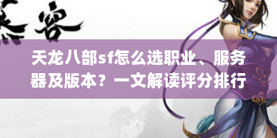 天龙八部sf怎么选职业、服务器及版本？一文解读评分排行要点