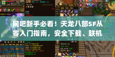 网吧新手必看！天龙八部SF从零入门指南，安全下载、联机技巧全解析