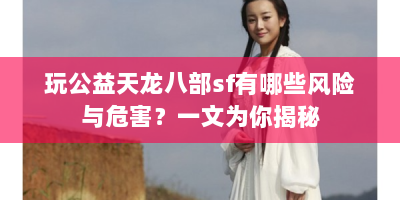 玩公益天龙八部sf有哪些风险与危害？一文为你揭秘