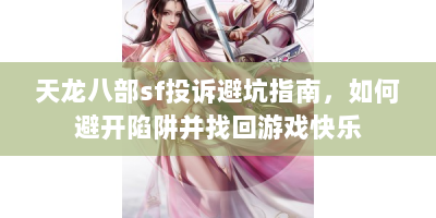 天龙八部sf投诉避坑指南，如何避开陷阱并找回游戏快乐