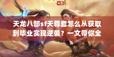 天龙八部sf天尊套怎么从获取到毕业实现逆袭？一文带你全掌握