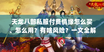 天龙八部私服付费情缘怎么买、怎么用？有啥风险？一文全解