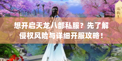 想开启天龙八部私服？先了解侵权风险与详细开服攻略！
