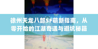 徐州天龙八部SF萌新指南，从零开始的江湖奇遇与避坑秘籍