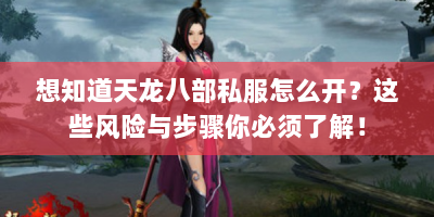 想知道天龙八部私服怎么开？这些风险与步骤你必须了解！
