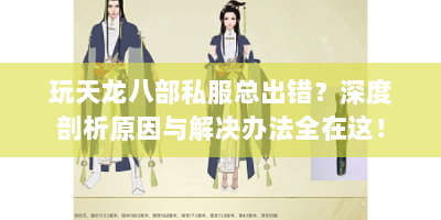 玩天龙八部私服总出错？深度剖析原因与解决办法全在这！