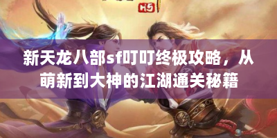 新天龙八部sf叮叮终极攻略，从萌新到大神的江湖通关秘籍