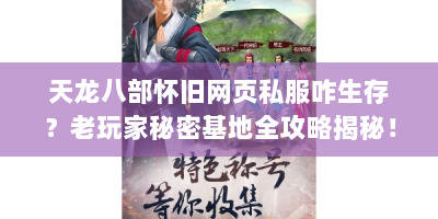 天龙八部怀旧网页私服咋生存？老玩家秘密基地全攻略揭秘！
