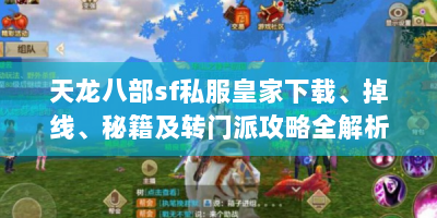 天龙八部sf私服皇家下载、掉线、秘籍及转门派攻略全解析