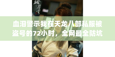 血泪警示我在天龙八部私服被盗号的72小时，全网最全防坑指南