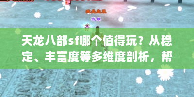 天龙八部sf哪个值得玩？从稳定、丰富度等多维度剖析，帮你选！