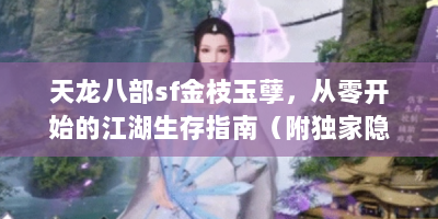 天龙八部sf金枝玉孽，从零开始的江湖生存指南（附独家隐藏任务坐标）