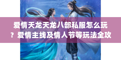 爱情天龙天龙八部私服怎么玩？爱情主线及情人节等玩法全攻略