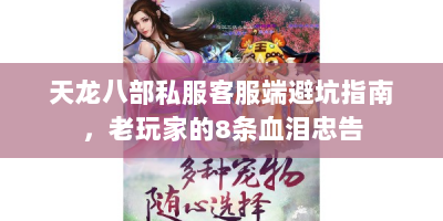天龙八部私服客服端避坑指南，老玩家的8条血泪忠告