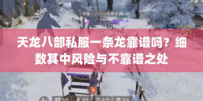 天龙八部私服一条龙靠谱吗？细数其中风险与不靠谱之处